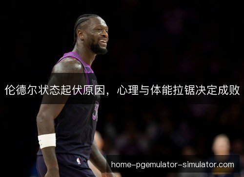 伦德尔状态起伏原因，心理与体能拉锯决定成败